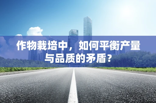 作物栽培中，如何平衡产量与品质的矛盾？