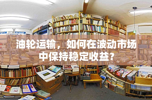 油轮运输，如何在波动市场中保持稳定收益？