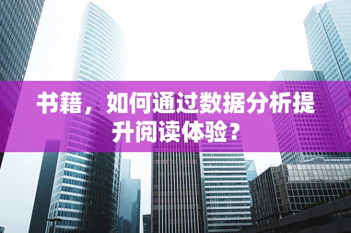书籍，如何通过数据分析提升阅读体验？