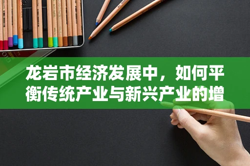龙岩市经济发展中，如何平衡传统产业与新兴产业的增长？