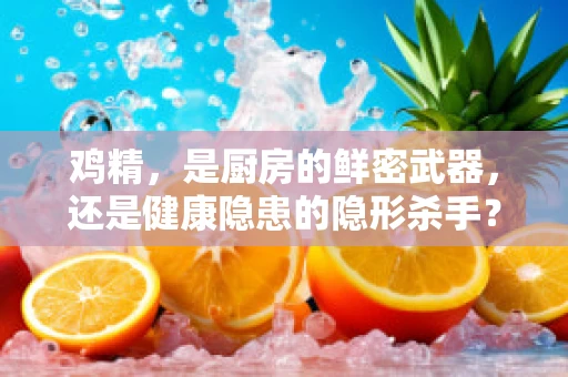 鸡精，是厨房的鲜密武器，还是健康隐患的隐形杀手？