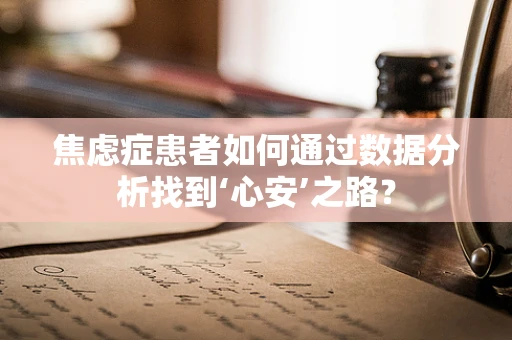 焦虑症患者如何通过数据分析找到‘心安’之路？