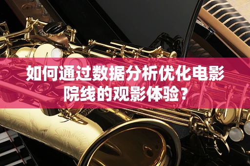 如何通过数据分析优化电影院线的观影体验？