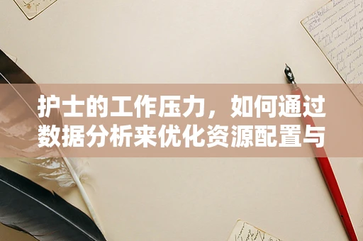 护士的工作压力，如何通过数据分析来优化资源配置与提升工作效率？