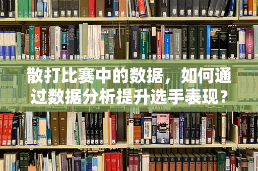 散打比赛中的数据，如何通过数据分析提升选手表现？