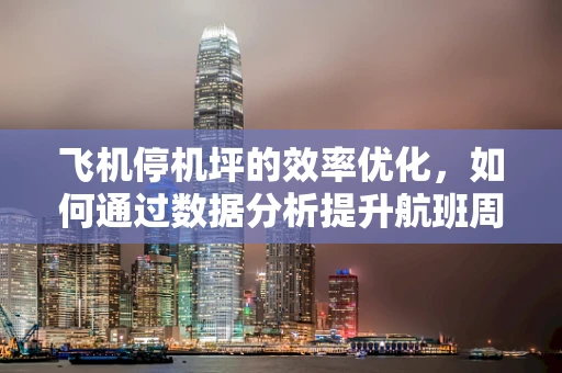 飞机停机坪的效率优化，如何通过数据分析提升航班周转速度？