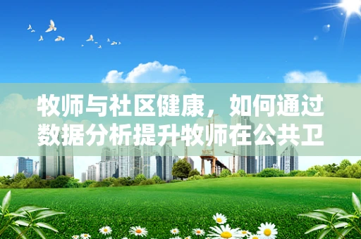 牧师与社区健康，如何通过数据分析提升牧师在公共卫生中的作用？