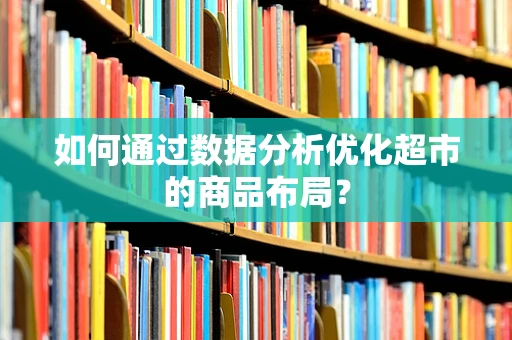 如何通过数据分析优化超市的商品布局？