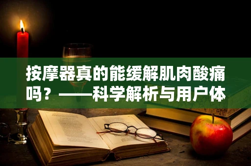 按摩器真的能缓解肌肉酸痛吗？——科学解析与用户体验的双重视角