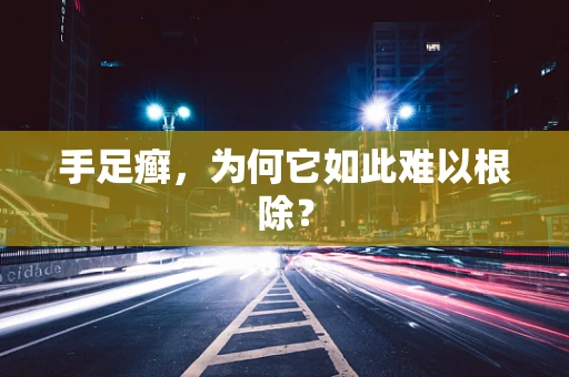 手足癣，为何它如此难以根除？