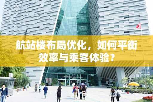 航站楼布局优化，如何平衡效率与乘客体验？