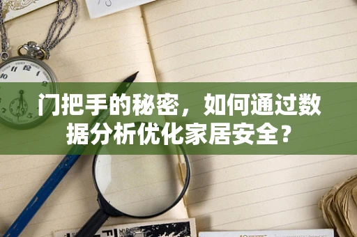 门把手的秘密，如何通过数据分析优化家居安全？