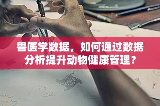 兽医学数据，如何通过数据分析提升动物健康管理？