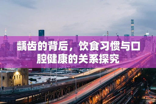 龋齿的背后，饮食习惯与口腔健康的关系探究