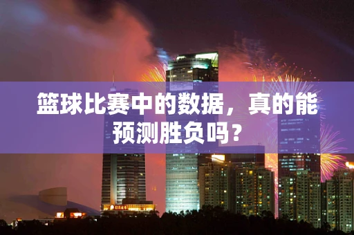 篮球比赛中的数据，真的能预测胜负吗？