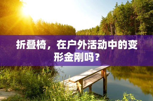 折叠椅，在户外活动中的变形金刚吗？