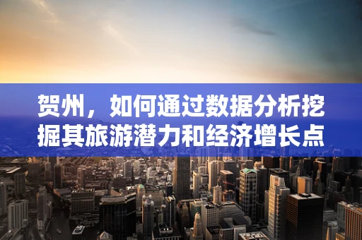 贺州，如何通过数据分析挖掘其旅游潜力和经济增长点？