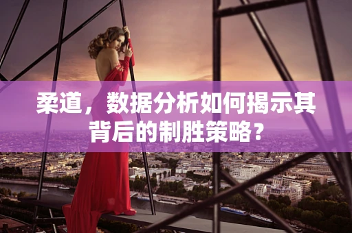 柔道，数据分析如何揭示其背后的制胜策略？