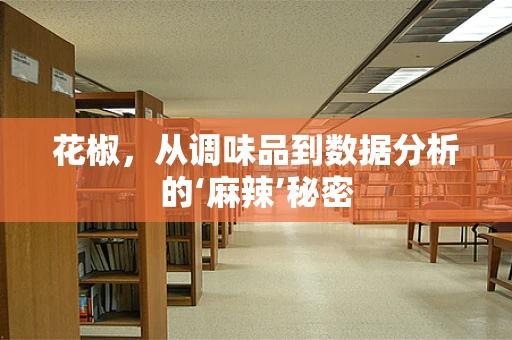 花椒，从调味品到数据分析的‘麻辣’秘密