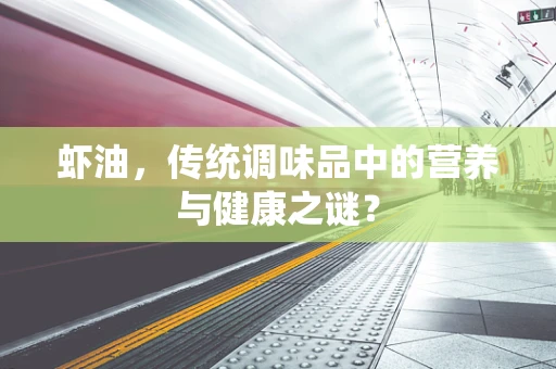 虾油，传统调味品中的营养与健康之谜？