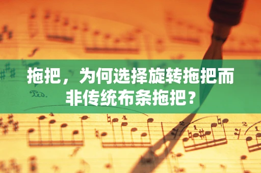 拖把，为何选择旋转拖把而非传统布条拖把？