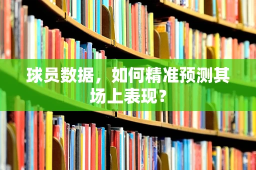 球员数据，如何精准预测其场上表现？