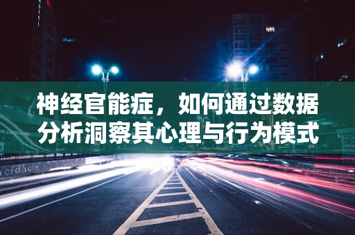 神经官能症，如何通过数据分析洞察其心理与行为模式？