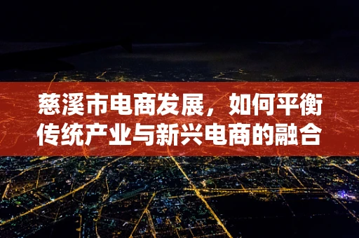 慈溪市电商发展，如何平衡传统产业与新兴电商的融合？