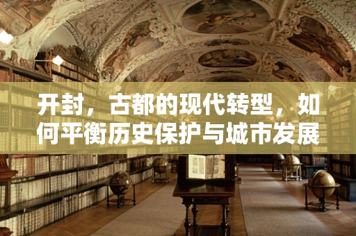 开封，古都的现代转型，如何平衡历史保护与城市发展？