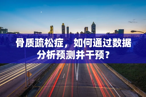 骨质疏松症，如何通过数据分析预测并干预？