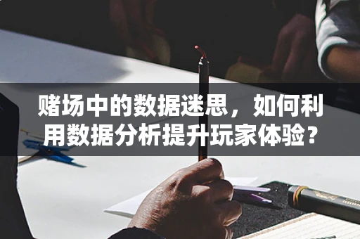 赌场中的数据迷思，如何利用数据分析提升玩家体验？