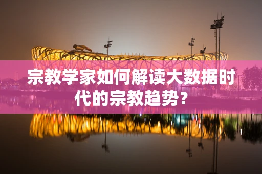 宗教学家如何解读大数据时代的宗教趋势？