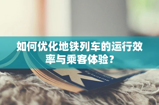 如何优化地铁列车的运行效率与乘客体验？