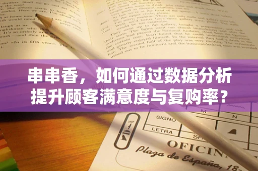串串香，如何通过数据分析提升顾客满意度与复购率？