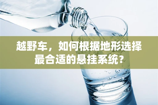 越野车，如何根据地形选择最合适的悬挂系统？