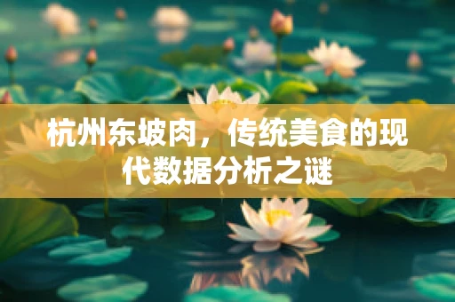 杭州东坡肉，传统美食的现代数据分析之谜