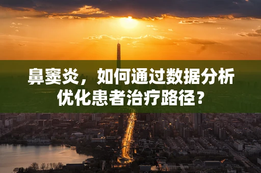 鼻窦炎，如何通过数据分析优化患者治疗路径？