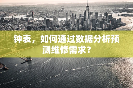钟表，如何通过数据分析预测维修需求？