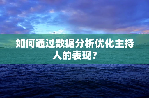 如何通过数据分析优化主持人的表现？