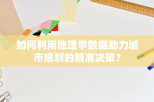 如何利用地理学数据助力城市规划的精准决策？