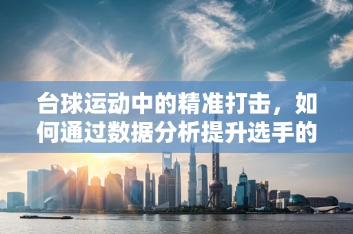 台球运动中的精准打击，如何通过数据分析提升选手的击球效率？