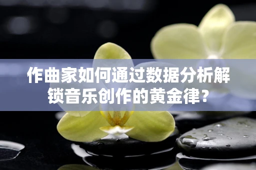 作曲家如何通过数据分析解锁音乐创作的黄金律？