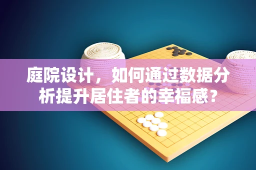 庭院设计，如何通过数据分析提升居住者的幸福感？