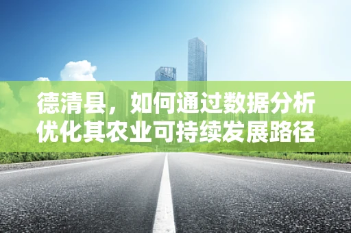 德清县，如何通过数据分析优化其农业可持续发展路径？