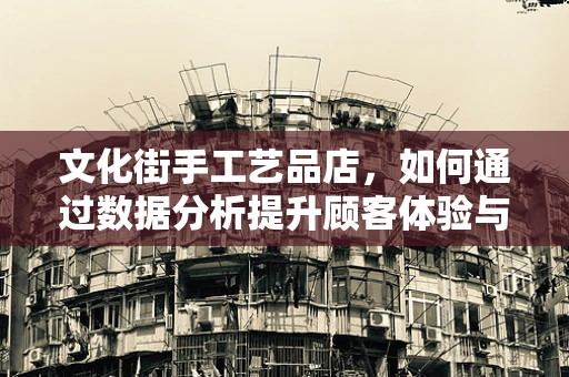 文化街手工艺品店，如何通过数据分析提升顾客体验与销售？