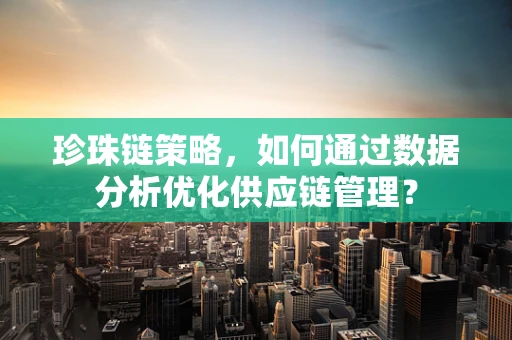 珍珠链策略，如何通过数据分析优化供应链管理？