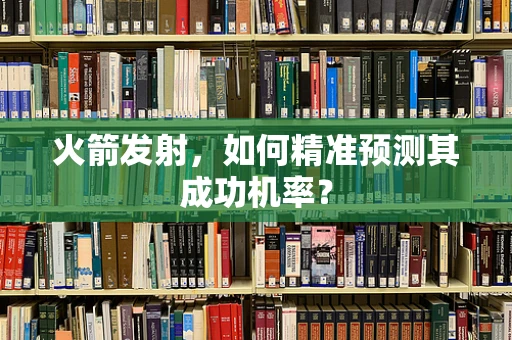 火箭发射，如何精准预测其成功机率？