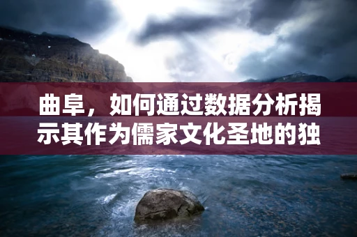 曲阜，如何通过数据分析揭示其作为儒家文化圣地的独特魅力？