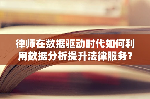 律师在数据驱动时代如何利用数据分析提升法律服务？
