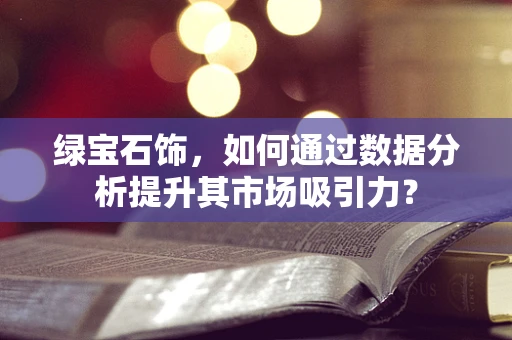 绿宝石饰，如何通过数据分析提升其市场吸引力？